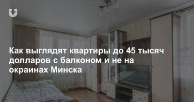 Как выглядят квартиры до 45 тысяч долларов с балконом и не на окраинах Минска - news.tut.by - Минск