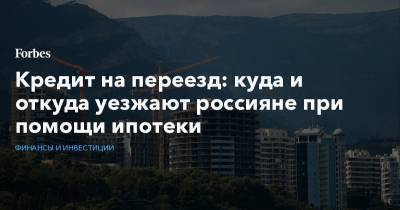 Кредит на переезд: куда и откуда уезжают россияне при помощи ипотеки - forbes.ru - Россия