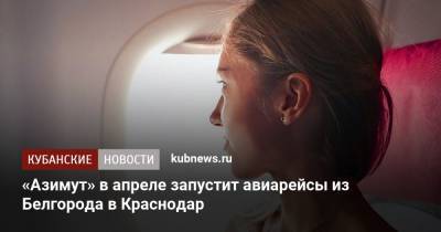 «Азимут» в апреле запустит авиарейсы из Белгорода в Краснодар - kubnews.ru - Анапа - Сочи - Краснодарский край - Краснодар - Канада - Белгород - Курск