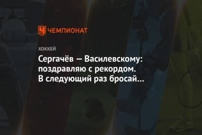 Андрей Василевский - Михаил Сергачев - Сергачёв — Василевскому: поздравляю с рекордом. В следующий раз бросай мимо моего лица - championat.com