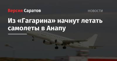 Из «Гагарина» начнут летать самолеты в Анапу - nversia.ru - Анапа - Саратов