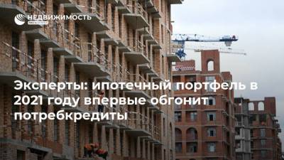 Эксперты: ипотечный портфель в 2021 году впервые обгонит потребкредиты - realty.ria.ru - Москва - Краснодарский край