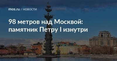 Зураб Церетели - Петр I - 98 метров над Москвой: памятник Петру I изнутри - mos.ru - Москва