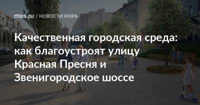 Сергей Собянин - Качественная городская среда: как благоустроят улицу Красная Пресня и Звенигородское шоссе - mos.ru - Москва - Благоустройство