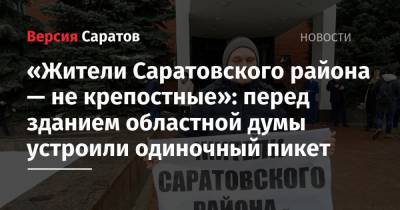 «Жители Саратовского района — не крепостные»: перед зданием областной думы устроили одиночный пикет - nversia.ru - Саратов - район Саратовский