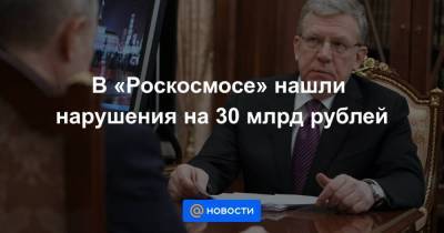 В «Роскосмосе» нашли нарушения на 30 млрд рублей - smartmoney.one