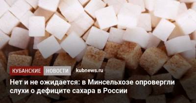Нет и не ожидается: в Минсельхозе опровергли слухи о дефиците сахара в России - kubnews.ru - Торговля