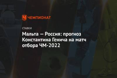 Константин Генич - Мальта — Россия: прогноз Константина Генича на матч отбора ЧМ-2022 - championat.com - Испания - Мальта