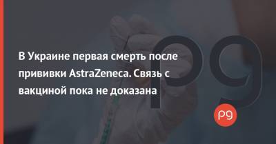 В Украине первая смерть после прививки AstraZeneca. Связь с вакциной пока не доказана - thepage.ua - Одесская обл.