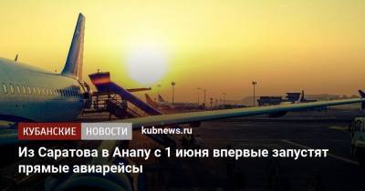 Из Саратова в Анапу с 1 июня впервые запустят прямые авиарейсы - kubnews.ru - Москва - Санкт-Петербург - Анапа - Сочи - Краснодарский край - Краснодар - Екатеринбург - Саратов - Канада - Ростов-На-Дону - Сургут - Курск