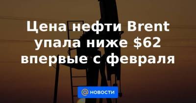 Цена нефти Brent упала ниже $62 впервые с февраля - smartmoney.one - Reuters