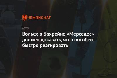 Вольф Тото - Вольф: в Бахрейне «Мерседес» должен доказать, что способен быстро реагировать - championat.com - Бахрейн