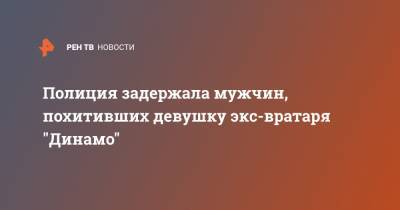 Полиция задержала мужчин, похитивших девушку экс-вратаря "Динамо" - ren.tv - Санкт-Петербург