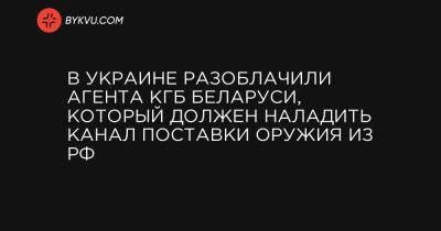 В Украине разоблачили агента КГБ Беларуси, который должен наладить канал поставки оружия из РФ - bykvu.com - Росія