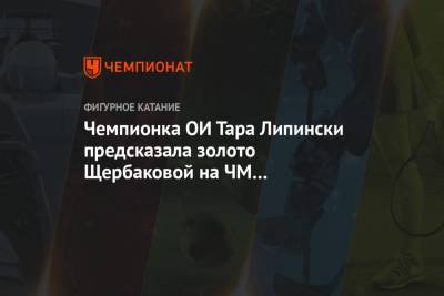 Этери Тутберидзе - Алин Загитов - Анна Щербакова - Евгений Медведев - Чемпионка ОИ Тара Липински предсказала золото Щербаковой на ЧМ по фигурному катанию - championat.com - Санкт-Петербург - Япония - Казань - Стокгольм