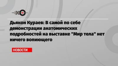 Андрей Кураев - Дьякон Кураев: В самой по себе демонстрации анатомических подробностей на выставке «Мир тела» нет ничего вопиющего - echo.msk.ru - Москва - Российская Империя