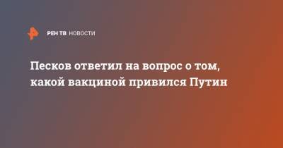 Владимир Путин - Дмитрий Песков - Песков ответил на вопрос о том, какой вакциной привился Путин - ren.tv