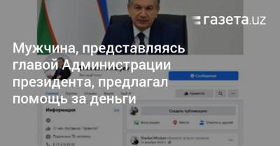 Шавкат Мирзиеев - Мужчина, представляясь главой Администрации президента, предлагал помощь за деньги - gazeta.uz - Узбекистан