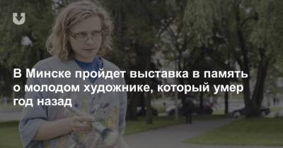 В Минске пройдет выставка в память о молодом художнике, который умер год назад - news.tut.by - Минск