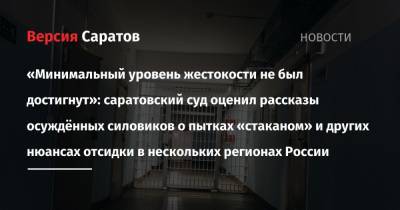 «Минимальный уровень жестокости не был достигнут»: саратовский суд оценил рассказы осуждённых силовиков о пытках «стаканом» и других нюансах отсидки в нескольких регионах России - nversia.ru - Екатеринбург - респ. Татарстан - Саратовская обл. - Саратов - Пермь - Казань - Свердловская обл. - Волгоградская обл. - респ. Удмуртия - Пермский край - Ижевск - район Энгельсский