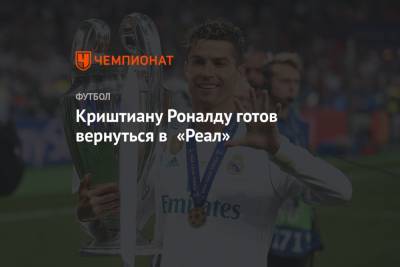 Криштиану Роналду - Криштиану Роналду готов вернуться в «Реал» - championat.com - Испания - Мадрид