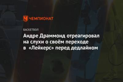 Андре Драммонд отреагировал на слухи о своём переходе в «Лейкерс» перед дедлайном - championat.com - Лос-Анджелес