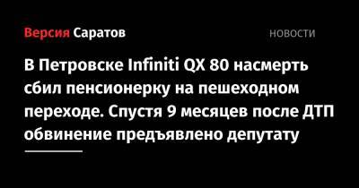 В Петровске Infiniti QХ 80 насмерть сбил пенсионерку на пешеходном переходе. Спустя 9 месяцев после ДТП обвинение предъявлено депутату - nversia.ru - Саратовская обл. - Петровск
