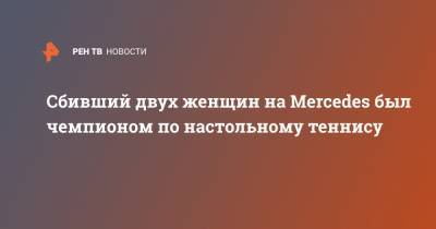 Mercedes - Сбивший двух женщин на Mercedes был чемпионом по настольному теннису - ren.tv - Москва