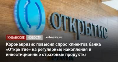 Коронакризис повысил спрос клиентов банка «Открытие» на регулярные накопления и инвестиционные страховые продукты - kubnews.ru