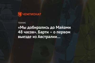 Эшли Барти - «Мы добирались до Майами 48 часов». Барти – о первом выезде из Австралии с начала пандемии - championat.com - Австралия - Лос-Анджелес