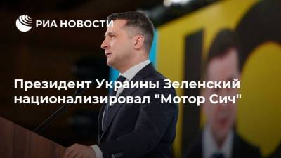 Владимир Зеленский - Президент Украины Зеленский национализировал "Мотор Сич" - ria.ru - Украина - Киев