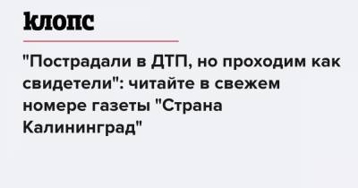 "Пострадали в ДТП, но проходим как свидетели": читайте в свежем номере газеты "Страна Калининград" - klops.ru - Калининград