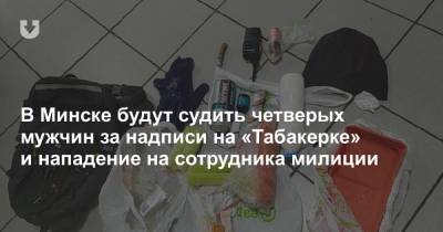 В Минске будут судить четверых мужчин за надписи на «Табакерке» и нападение на сотрудника милиции - news.tut.by - Минск - Бреста - Следственный Комитет