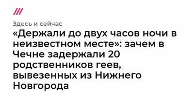 Татьяна Москалькова - «Держали до двух часов ночи в неизвестном месте»: зачем в Чечне задержали 20 родственников геев, вывезенных из Нижнего Новгорода - tvrain.ru - Нижний Новгород - респ. Чечня
