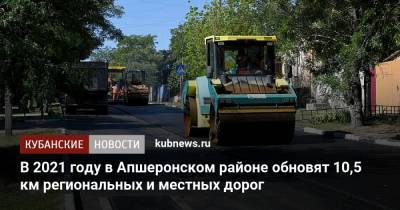 В 2021 году в Апшеронском районе обновят 10,5 км региональных и местных дорог - kubnews.ru - Краснодарский край - Кубань - Апшеронск