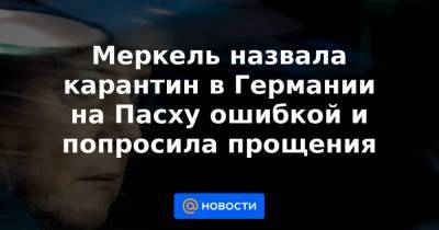 Ангела Меркель - Меркель назвала карантин в Германии на Пасху ошибкой и попросила прощения - news.mail.ru