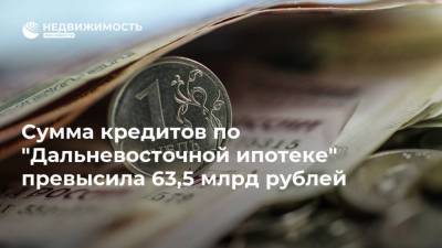 Сумма кредитов по "Дальневосточной ипотеке" превысила 63,5 млрд рублей - realty.ria.ru - Москва - Приморье край - Дальний Восток