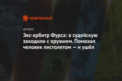 Сергей Фурса - Экс-арбитр Фурса: в судейскую заходили с оружием. Помахал человек пистолетом — и ушёл - championat.com