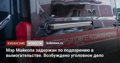 Мэр Майкопа задержан по подозрению в вымогательстве. Возбуждено уголовное дело - kubnews.ru - респ. Адыгея - Майкоп - Следственный Комитет