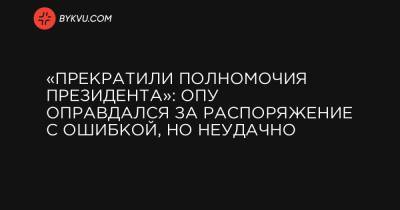 Петр Порошенко - «Прекратили полномочия президента»: ОПУ оправдался за распоряжение с ошибкой, но неудачно - bykvu.com - Кировоградская обл.