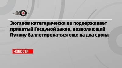 Владимир Путин - Геннадий Зюганов - Зюганов категорически не поддерживает принятый Госдумой закон, позволяющий Путину баллотироваться еще на два срока - echo.msk.ru - Москва