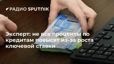 Эксперт: не все проценты по кредитам повысят из-за роста ключевой ставки - smartmoney.one