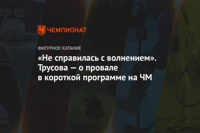 Елизавета Туктамышева - Анна Щербакова - Александра Трусова - «Не справилась с волнением». Трусова — о провале в короткой программе на ЧМ - championat.com - Швеция - Стокгольм