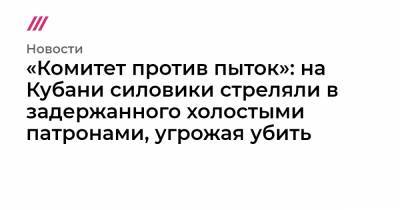 Андрей Попов - Николай Бондаренко - «Комитет против пыток»: на Кубани силовики стреляли в задержанного холостыми патронами, угрожая убить - tvrain.ru - Краснодарский край - район Калининский