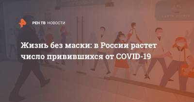 Жизнь без маски: в России растет число привившихся от COVID-19 - ren.tv
