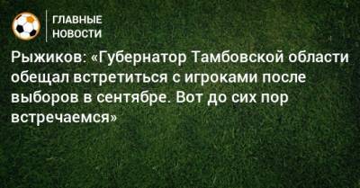 Александр Никитин - Сергей Рыжиков - Рыжиков: «Губернатор Тамбовской области обещал встретиться с игроками после выборов в сентябре. Вот до сих пор встречаемся» - bombardir.ru - Тамбов - Тамбовская обл.