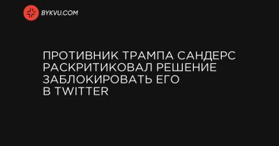 Противник Трампа Сандерс раскритиковал решение заблокировать его в Twitter - bykvu.com - New York