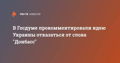 Алексей Данилов - Виктор Водолацкий - В Госдуме прокомментировали идею Украины отказаться от слова "Донбасс" - ren.tv - Украина - Киев - Донбасс