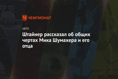 Гюнтер Штайнер - Мик Шумахер - Михаэль Шумахер - Штайнер рассказал об общих чертах Мика Шумахера и его отца - championat.com