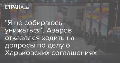 Николай Азаров - "Я не собираюсь унижаться". Азаров отказался ходить на допросы по делу о Харьковских соглашениях - strana.ua - Украина